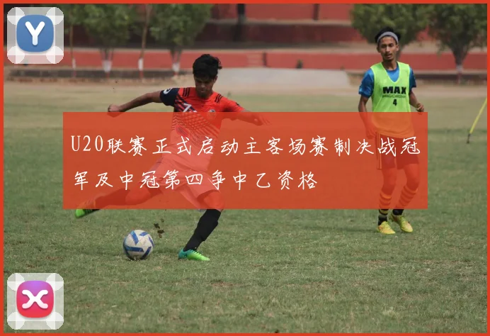 U20联赛正式启动主客场赛制决战冠军及中冠第四争中乙资格