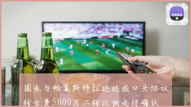 国米与帕莱斯特拉达达成口头协议转会费5000万二转比例尚待确认