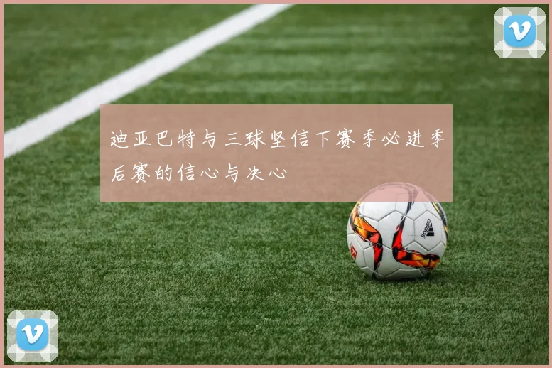迪亚巴特与三球坚信下赛季必进季后赛的信心与决心