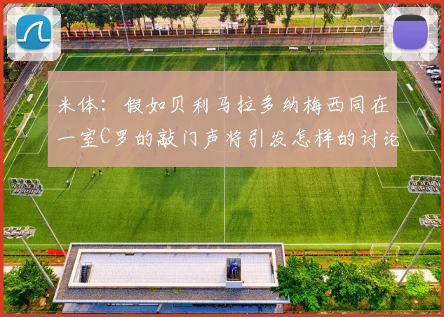米体：假如贝利马拉多纳梅西同在一室C罗的敲门声将引发怎样的讨论