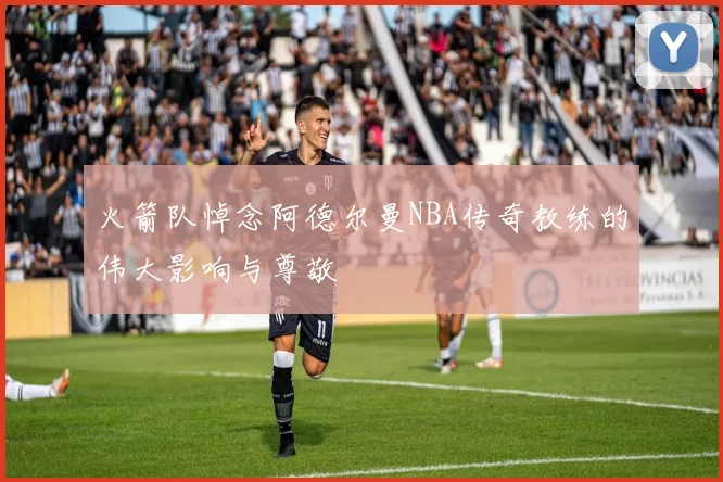 火箭队悼念阿德尔曼NBA传奇教练的伟大影响与尊敬